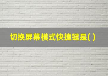 切换屏幕模式快捷键是( )